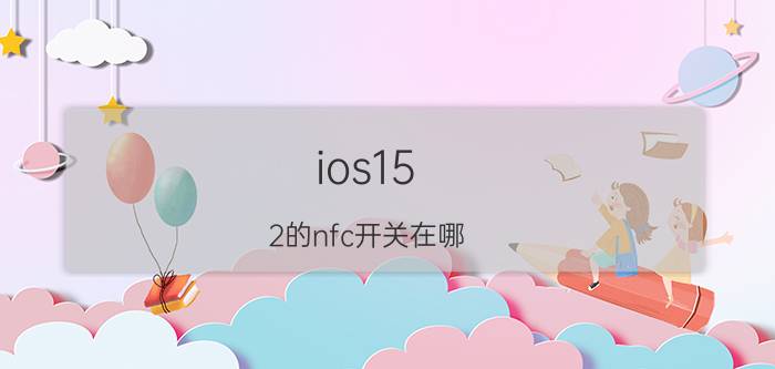 ios15.2的nfc开关在哪 苹果12的nfc怎么调出来？